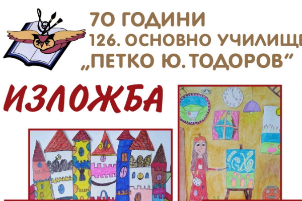 Юбилейна изложба на 126. ОУ „П. Ю. Тодоров“ по случай 70-тата годишнина на училището